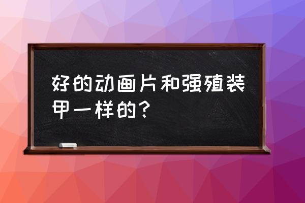 都市开局研发强殖装甲 好的动画片和强殖装甲一样的？