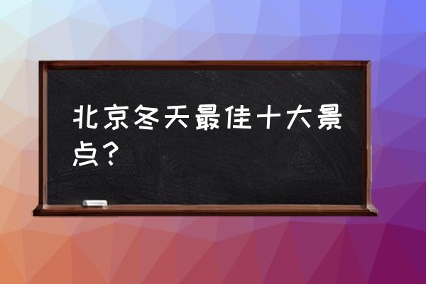 北京旅游必去50大景点有哪些地方 北京冬天最佳十大景点？