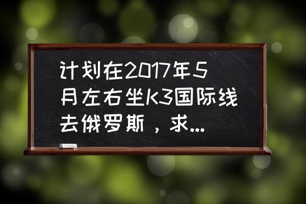 莫斯科自由行五天攻略 计划在2017年5月左右坐K3国际线去俄罗斯，求同伴求攻略？