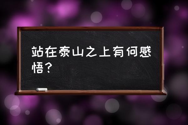 登泰山感慨句子 站在泰山之上有何感悟？