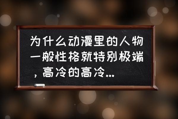 中国动漫人物形象怎样 为什么动漫里的人物一般性格就特别极端，高冷的高冷，呆萌的呆，火爆的火爆，如此典型。但是电视剧中不会？