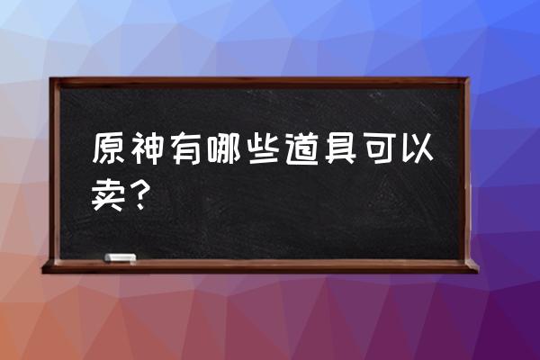 原神扣三丝菜谱获取 原神有哪些道具可以卖？