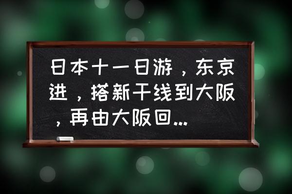 大阪自由行住宿攻略 日本十一日游，东京进，搭新干线到大阪，再由大阪回，住宿应该如何安排？