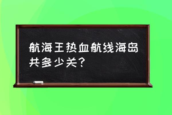 热血海贼王剧情介绍大全 航海王热血航线海岛共多少关？