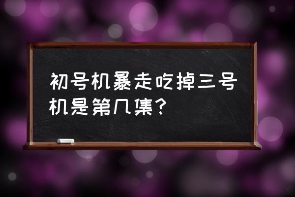 eva初号机暴走背景音乐叫什么 初号机暴走吃掉三号机是第几集？