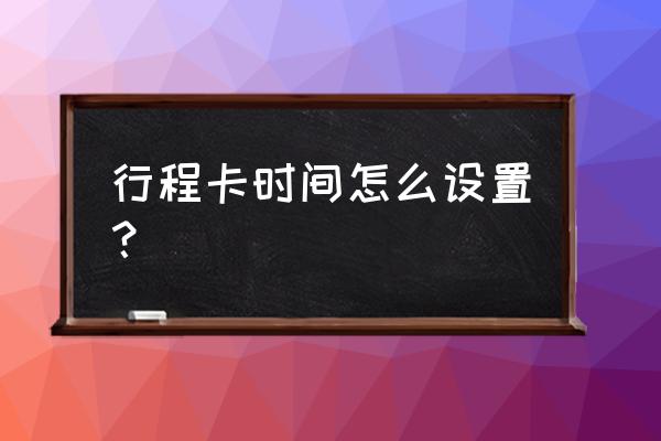 行程卡查询时间调为7天 行程卡时间怎么设置？