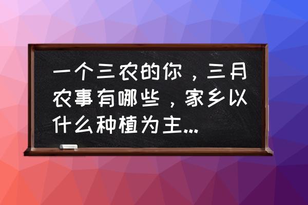 猪驱虫的顺口溜 一个三农的你，三月农事有哪些，家乡以什么种植为主，其特点呢？