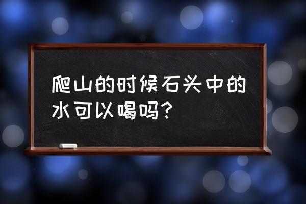 户外登山喝什么水最好 爬山的时候石头中的水可以喝吗？