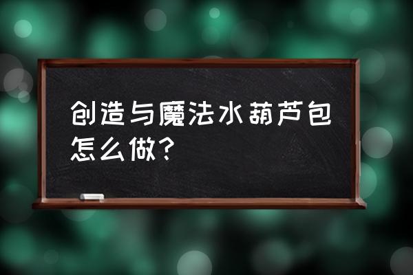 创造与魔法海带食物配方大全 创造与魔法水葫芦包怎么做？