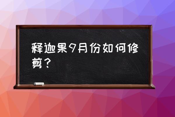 释迦果吃了有什么好处 释迦果9月份如何修剪？