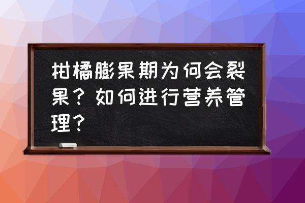 柑橘裂果的最佳防治方法 柑橘膨果期为何会裂果？如何进行营养管理？