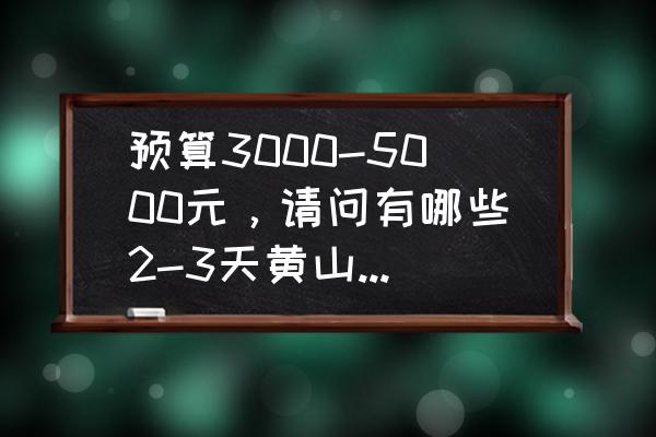 黄山三日游价格一览表 预算3000-5000元，请问有哪些2-3天黄山旅游攻略推荐？