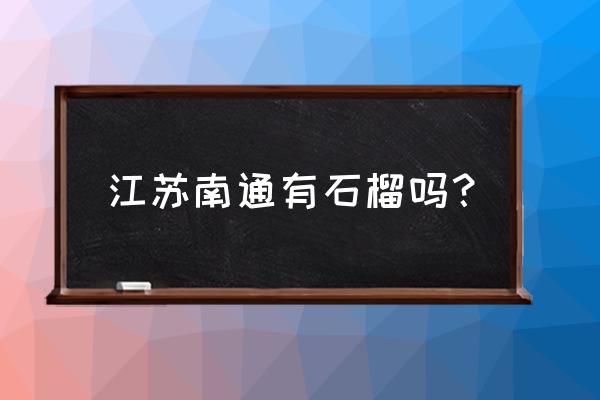 观赏性石榴可以吃么 江苏南通有石榴吗？