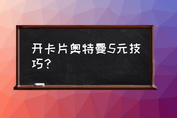 奥特曼卡片玩法入门教程 开卡片奥特曼5元技巧？