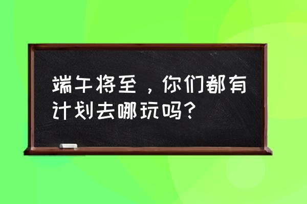 端午节去厦门哪里玩比较好看 端午将至，你们都有计划去哪玩吗？