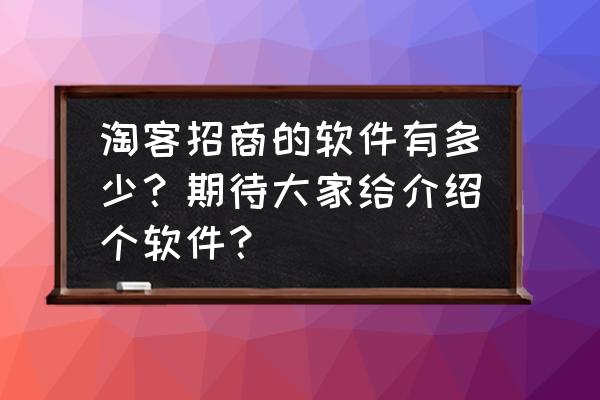 淘客助手哪个软件最好用 淘客招商的软件有多少？期待大家给介绍个软件？