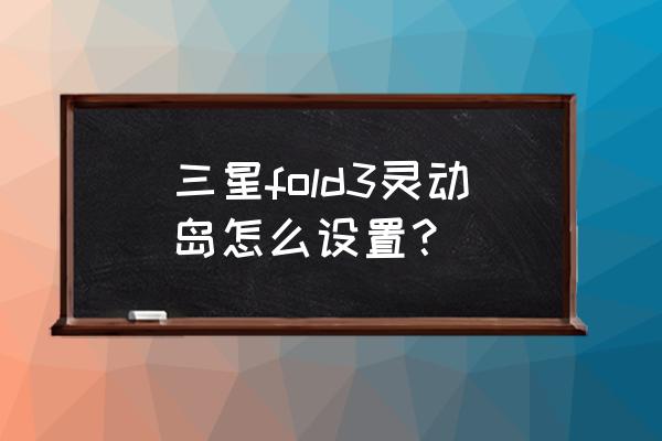 饿了么灵动岛入口在哪 三星fold3灵动岛怎么设置？