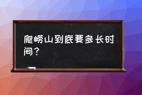 崂山巨峰要爬几个小时 爬崂山到底要多长时间？