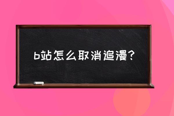 追追漫画app官方 b站怎么取消追漫？