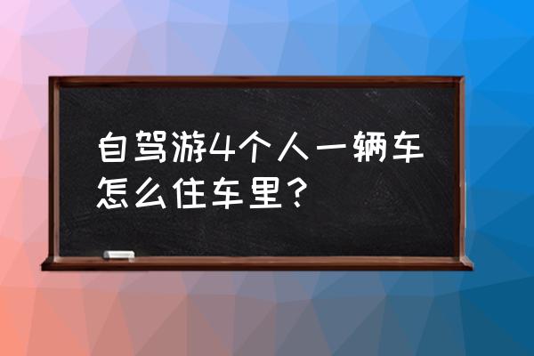 租车自驾游过程中需要注意哪几点 自驾游4个人一辆车怎么住车里? 租车自驾游过程中需要注意哪几点 自驾游4个人一辆车怎么住车里?