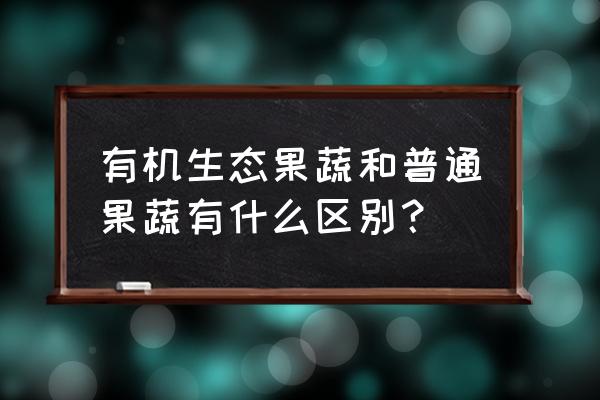 有机蔬菜对人有什么好处 有机生态果蔬和普通果蔬有什么区别？