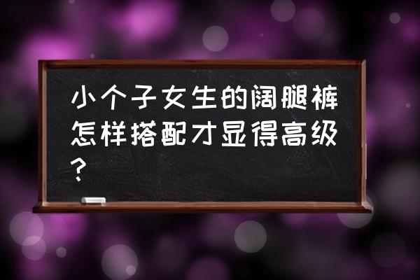 日语考级满分技巧口诀是什么 小个子女生的阔腿裤怎样搭配才显得高级？