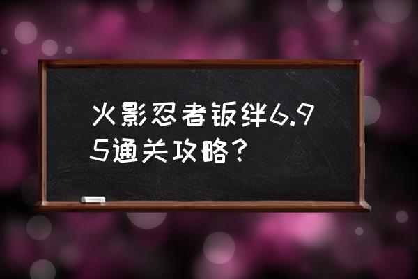 火影羁绊6.9详细攻略 火影忍者羁绊6.95通关攻略？