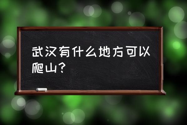 武汉户外爬山游玩推荐 武汉有什么地方可以爬山？