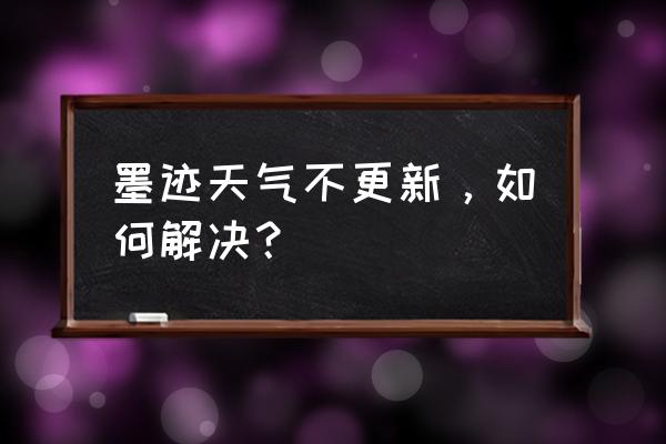 墨迹天气垃圾怎样清除 墨迹天气不更新，如何解决？