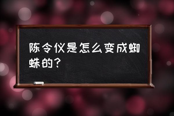 迷你蜘蛛玩偶 陈令仪是怎么变成蜘蛛的？