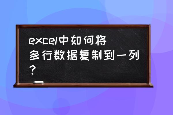 复制一个内容怎么复制到整列 excel中如何将多行数据复制到一列？