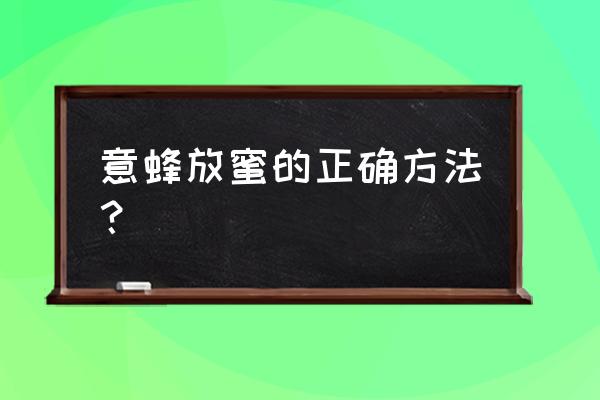 蜜蜂酿蜜的过程和步骤 意蜂放蜜的正确方法? 蜜蜂酿蜜的过程和步骤 意蜂放蜜的正确方法?