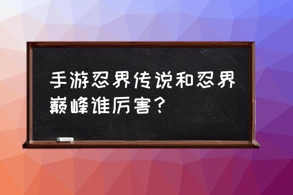 忍界传说阵容推荐 手游忍界传说和忍界巅峰谁厉害？