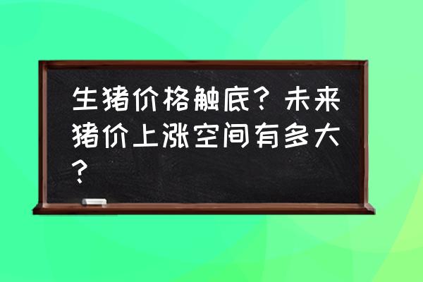 未来几年猪价行情分析预测 生猪价格触底？未来猪价上涨空间有多大？