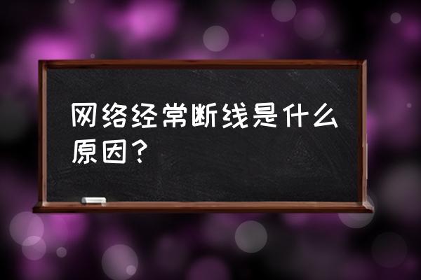 为什么有线网偶尔自己断开 网络经常断线是什么原因？