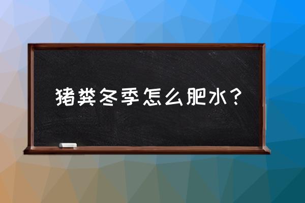 鱼塘冬季肥水用什么最快 猪粪冬季怎么肥水？