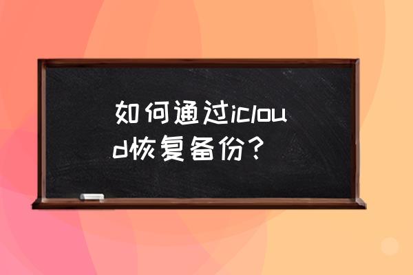 苹果怎么恢复icloud里的全部备份 如何通过icloud恢复备份？