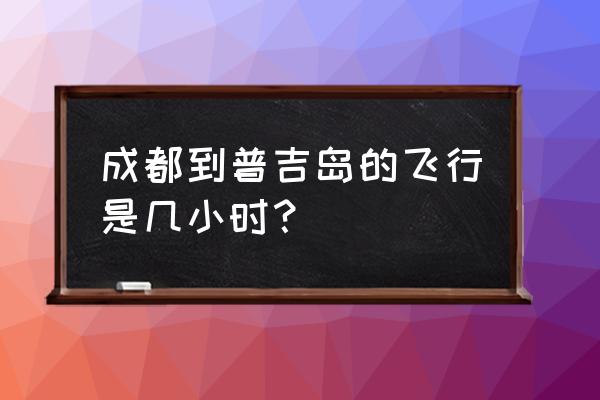 成都出发去普吉岛旅游攻略 成都到普吉岛的飞行是几小时？