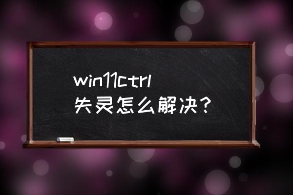 ctrl失灵解决方法 win11ctrl失灵怎么解决？