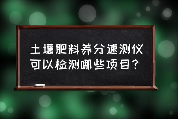 土壤检测仪产品简介 土壤肥料养分速测仪可以检测哪些项目？