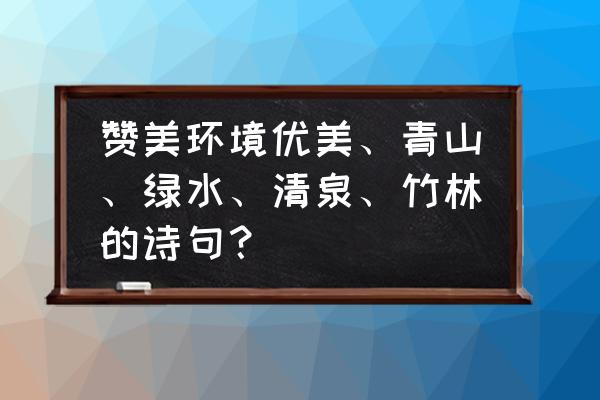 太平山看枫叶最佳时间 赞美环境优美、青山、绿水、清泉、竹林的诗句？