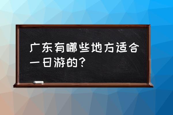 广州半日游必去十大景点 广东有哪些地方适合一日游的？