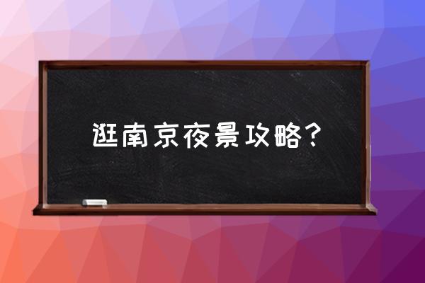 南京一天一夜最佳攻略 逛南京夜景攻略？