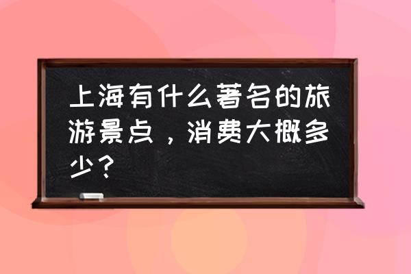 上海值得一看又不花钱的十大景点 上海有什么著名的旅游景点，消费大概多少？