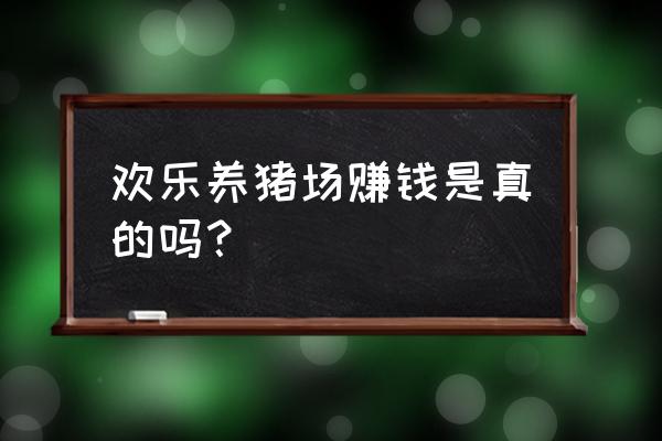 奇葩养鸡场能提现吗 欢乐养猪场赚钱是真的吗？