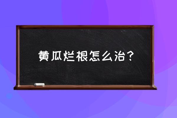 黄瓜怎么防止烂根 黄瓜烂根怎么治？