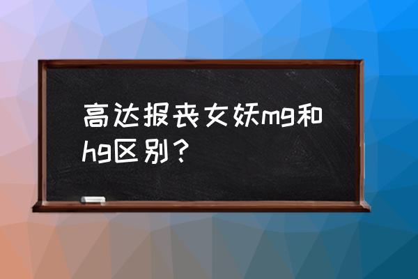 高达尺寸对照表 高达报丧女妖mg和hg区别？