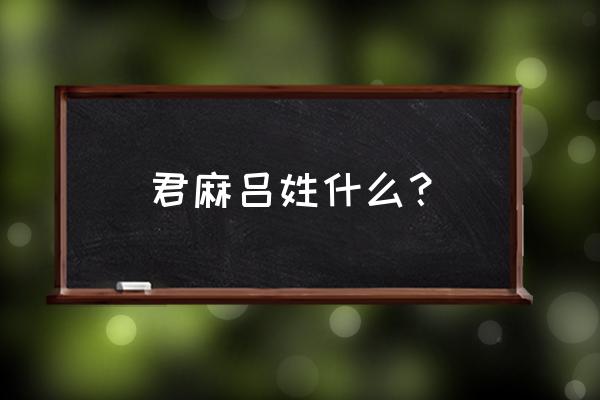 君麻吕到底得了什么病 君麻吕姓什么？