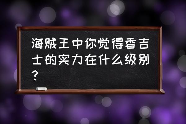 航海王热血航线重聚香波地怎么玩 海贼王中你觉得香吉士的实力在什么级别？