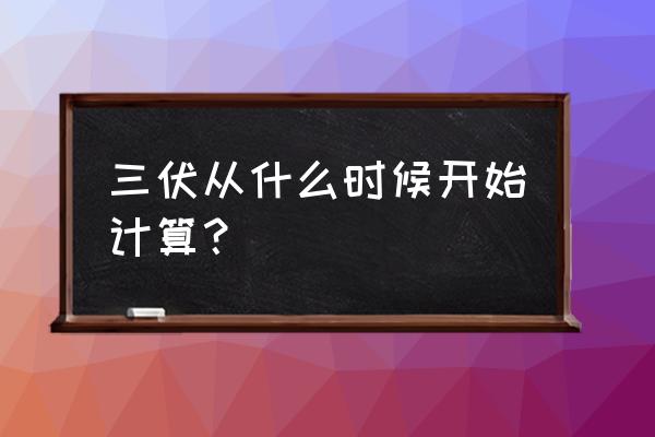 三伏天怎么计算天数 三伏从什么时候开始计算？